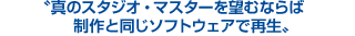 真のスタジオ・マスターを望むならば制作と同じソフトウェアで再生