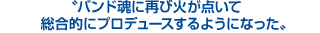 バンド魂に再び火が点いて、を総合的にプロデュースするようになった バンド魂に再び火が点いて、総合的にプロデュースするようになった