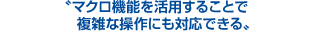 マクロ機能を活用することで複雑な操作にも対応できる