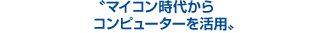 マイコン時代からコンピューターを活用